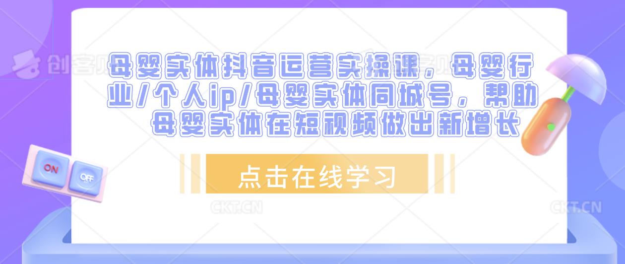 母婴实体抖音运营实操课，母婴行业/个人ip/母婴实体同城号，帮助母婴实体在短视频做出新增长-第一精品资源库