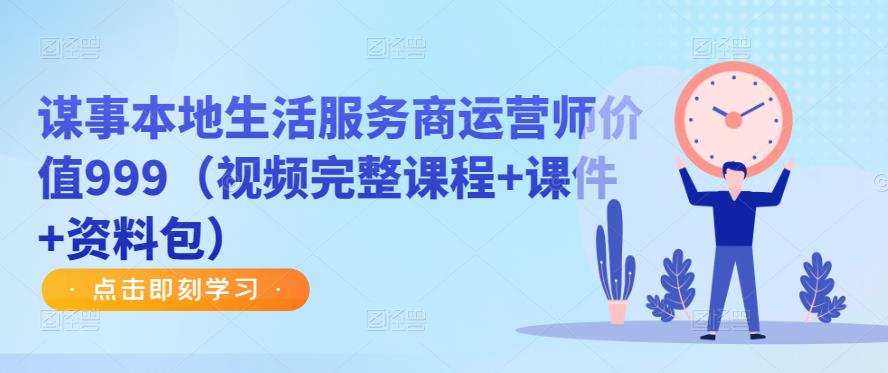 谋事本地生活服务商运营师价值999（视频完整课程+课件+资料包）-第一精品资源库
