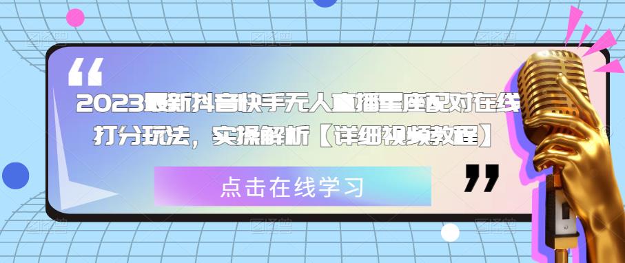 2023最新抖音快手无人直播星座配对在线打分玩法，实操解析【详细视频教程】-第一精品资源库