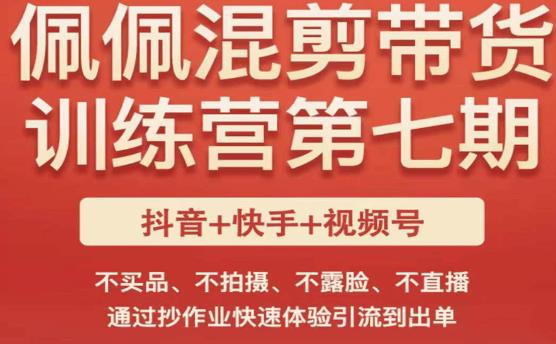 佩佩·短视频混剪带货训练营第七期，不买品、不拍摄、不露脸、不直播，通过抄作业快速体验引流到出单-第一精品资源库