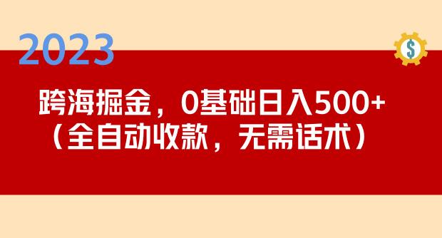 2023跨海掘金长期项目，小白也能日入500+全自动收款无需话术-第一精品资源库