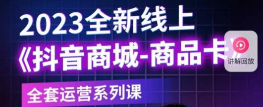 老陶电商·抖音商城商品卡，​2023全新线上全套运营系列课-第一精品资源库