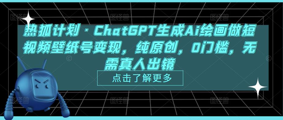 热狐计划·ChatGPT生成Ai绘画做短视频壁纸号变现，纯原创，0门槛，无需真人出镜-第一精品资源库