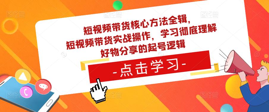 短视频带货核心方法全辑，​短视频带货实战操作，学习彻底理解好物分享的起号逻辑-第一精品资源库