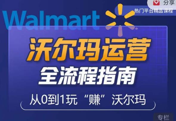 沃尔玛店铺前期运营从零到一最全指南，全面挖掘沃尔玛入门盲区，深度打造新手实操技巧-第一精品资源库