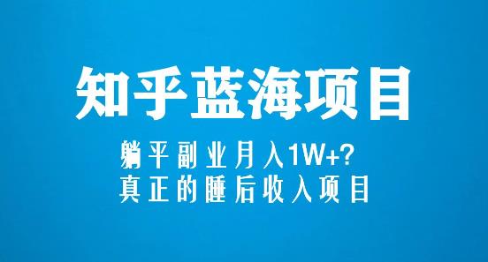 知乎蓝海玩法，躺平副业月入1W+，真正的睡后收入项目（6节视频课）-第一精品资源库