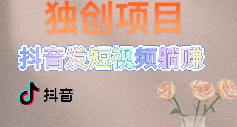 独创躺赚模式，短视频变现，每天发3条视频，被动收入，新号60+后期无上限-第一精品资源库