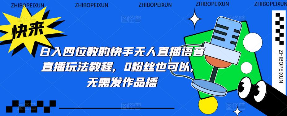 日入四位数的快手无人直播语音直播玩法教程，0粉丝也可以，无需发作品-第一精品资源库