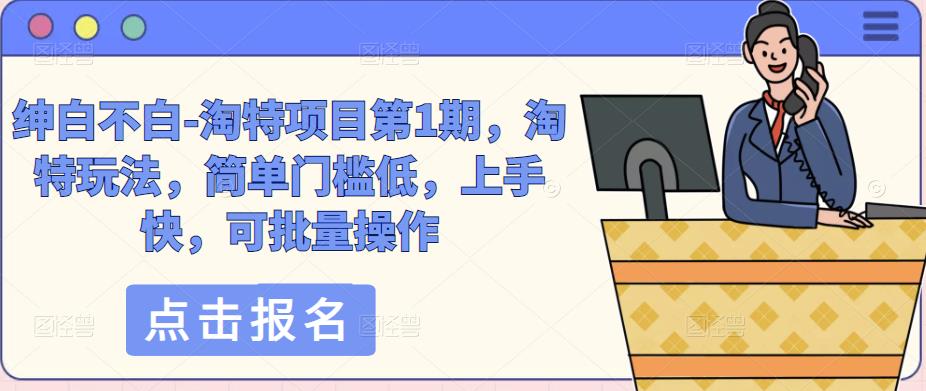绅白不白-淘特项目第1期，淘特玩法，简单门槛低，上手快，可批量操作-第一精品资源库