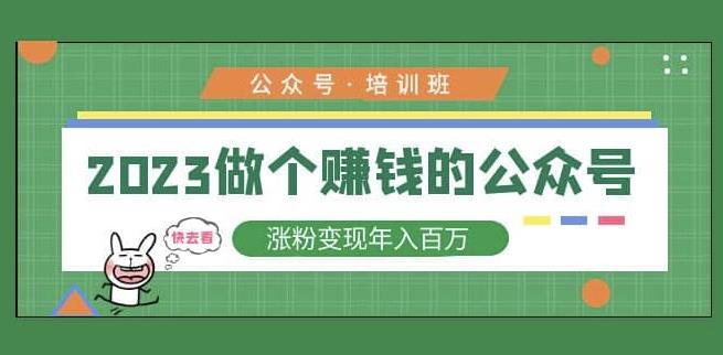 2023公众号培训班，2023做个赚钱的公众号，涨粉变现年入百万！-第一精品资源库