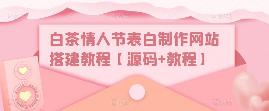 白茶情人节表白制作网站搭建教程【源码+教程】-第一精品资源库