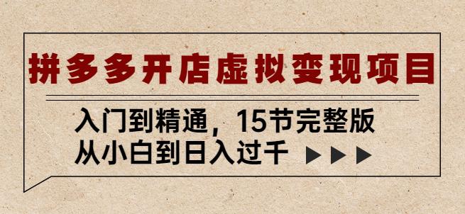 拼多多开店虚拟变现项目：入门到精通，从小白到日入过千（15节完整版）-第一精品资源库