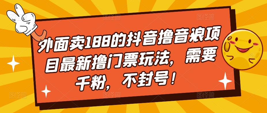 外面卖188的抖音撸音浪项目最新撸门票玩法，需要千粉，不封号！-第一精品资源库