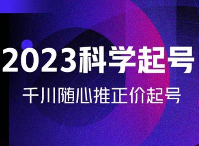 金龙2023科学起号，千川随心推投放实战课，千川随心推正价起号-第一精品资源库