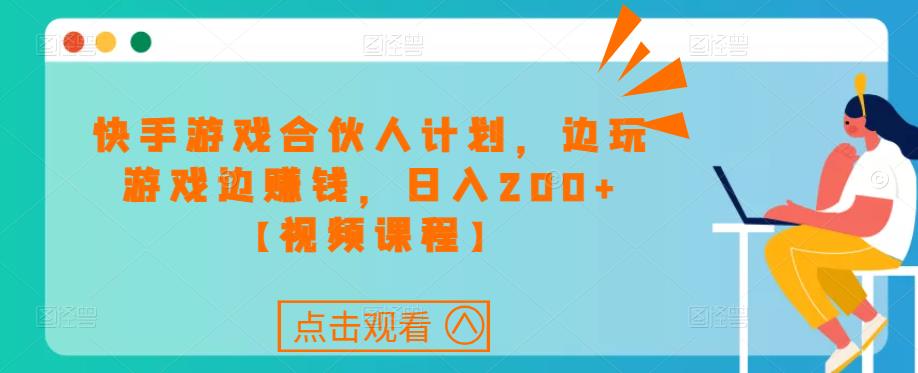快手游戏合伙人计划项目，边玩游戏边赚钱，日入200+【视频课程】-第一精品资源库