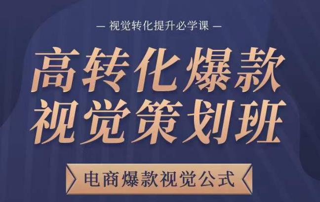 高转化爆款视觉策划班，电商爆款视觉公式，视觉转化提升必学课-第一精品资源库