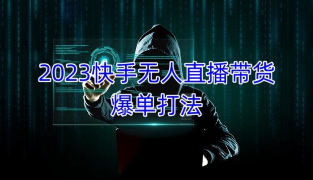 2023快手无人直播带货爆单教程，正规合法，长期稳定，可批量放大操作-第一精品资源库