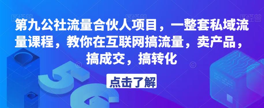 第九公社流量合伙人项目，一整套私域流量课程，教你在互联网搞流量，卖产品，搞成交，搞转化-第一精品资源库