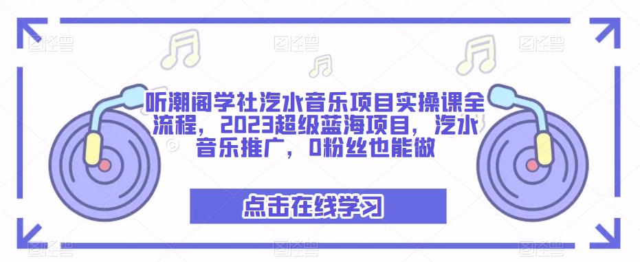 听潮阁学社汽水音乐项目实操课全流程，2023超级蓝海项目，汽水音乐推广，0粉丝也能做-第一精品资源库