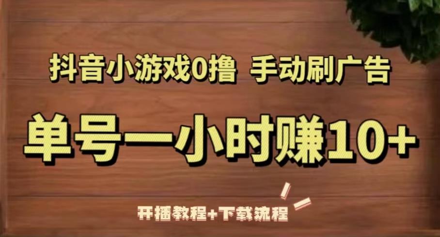 抖音小游戏0撸手动刷广告，单号一小时赚10+（开播教程+下载流程）-第一精品资源库