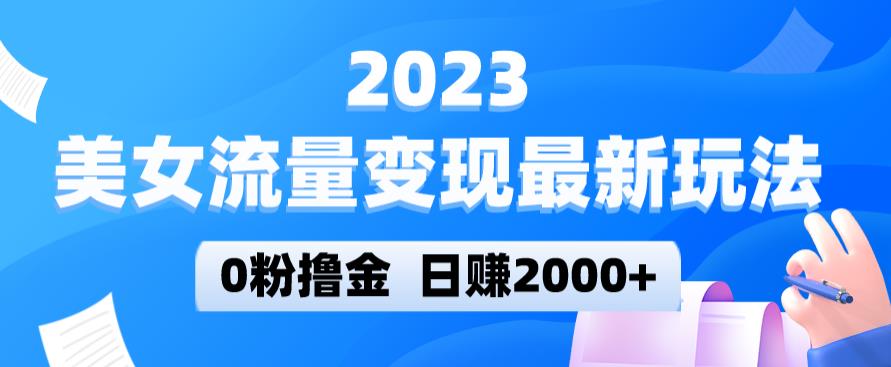 2023美女流量变现最新玩法，0粉撸金，日赚2000+，实测日引流300+-第一精品资源库
