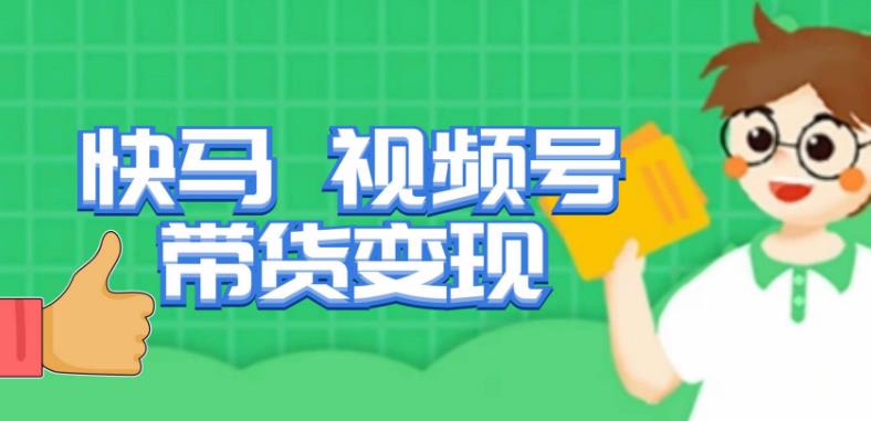 快马视频号带货变现课，货趋势分析，带货的进阶路线，变现模式拆解-第一精品资源库