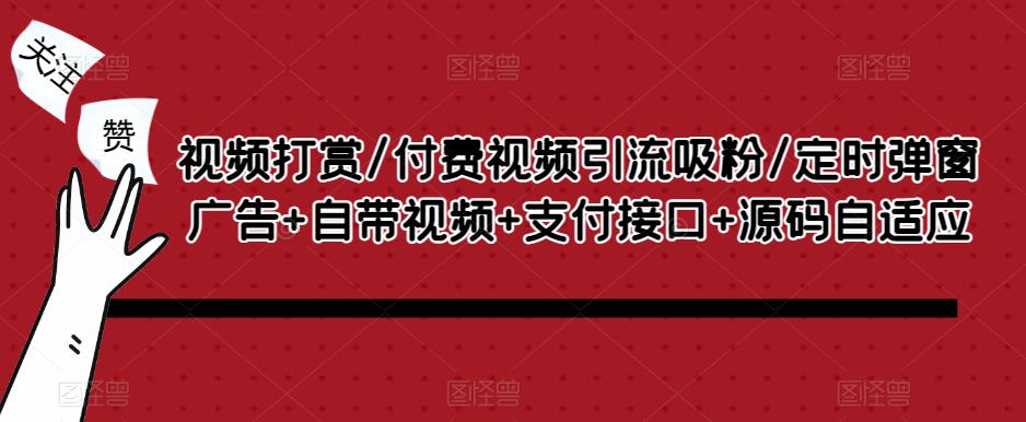 视频打赏/付费视频引流吸粉/定时弹窗广告+自带视频+支付接口+源码自适应-第一精品资源库
