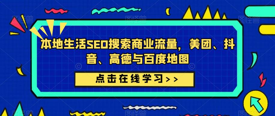本地生活SEO搜索商业流量，美团、抖音、高德与百度地图-第一精品资源库