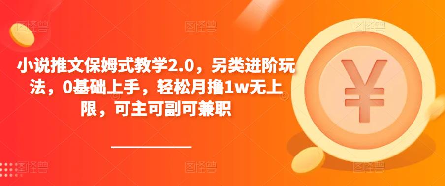 小说推文保姆式教学2.0，另类进阶玩法，0基础上手，轻松月撸1w无上限，可主可副可兼职-第一精品资源库