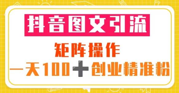 抖音图文引流矩阵操作一天100+创业精准粉（5节视频课+素材模板）-第一精品资源库