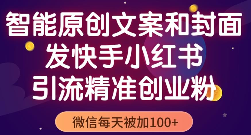 智能原创封面和创业文案，快手小红书引流精准创业粉，微信每天被加100+（揭秘）-第一精品资源库