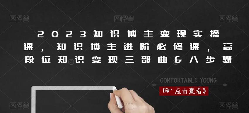 2023知识博主变现实操课，知识博主进阶必修课，高段位知识变现三部曲&八步骤-第一精品资源库
