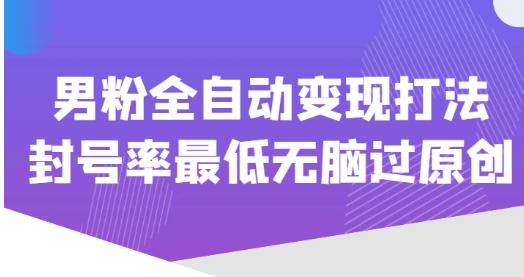 价值1980的男粉全自动变现打法，封号率最低无脑过原创-第一精品资源库