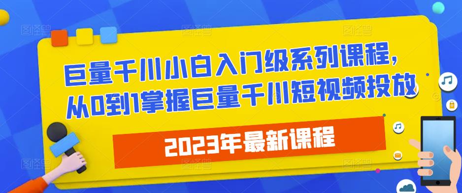 2023最新巨量千川小白入门级系列课程，从0到1掌握巨量千川短视频投放-第一精品资源库
