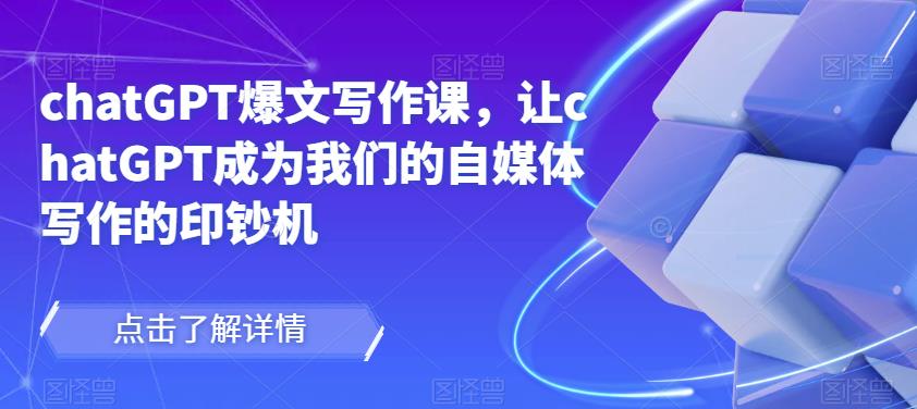 chatGPT爆文写作课，让chatGPT成为我们的自媒体写作的印钞机-第一精品资源库