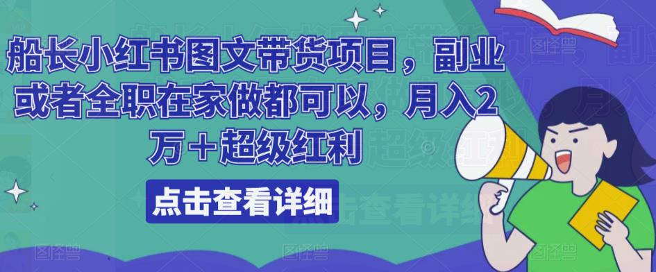 船长小红书图文带货项目，副业或者全职在家做都可以，月入2万＋超级红利-第一精品资源库