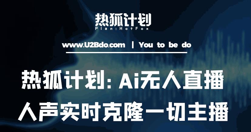 热狐计划：Ai无人直播实时克隆一切主播·无人直播新时代（包含所有使用到的软件）-第一精品资源库