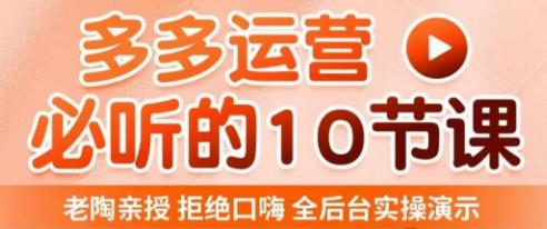 老陶电商·拼多多运营必听10节课，拒绝口嗨，全后台实操演示，花的少，赚得多，爆款更简单-第一精品资源库