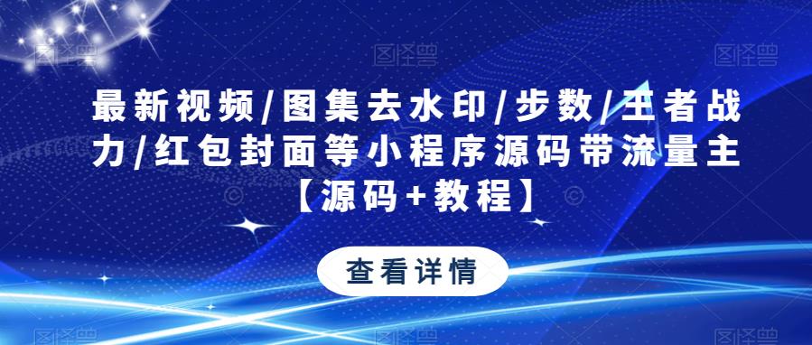 最新视频/图集去水印/步数/王者战力/红包封面等小程序源码带流量主【源码+教程】-第一精品资源库