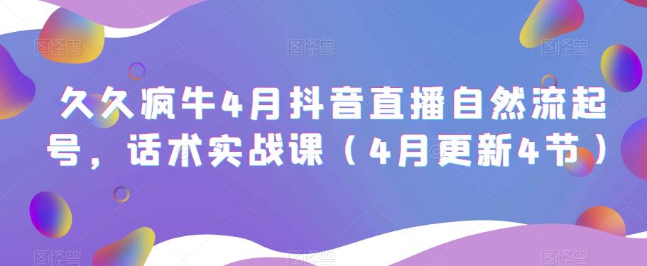 久久疯牛4月抖音直播纯自然流起号，话术实战课（4月更新4节）-第一精品资源库