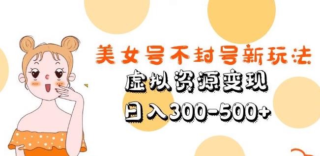 美女号不封号新玩法，虚拟资源变现，日入300-500+-第一精品资源库