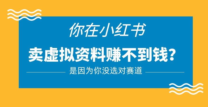 小红书卖虚拟资料的正确赛道，没有什么门槛，一部手机就可以操作【揭秘】-第一精品资源库