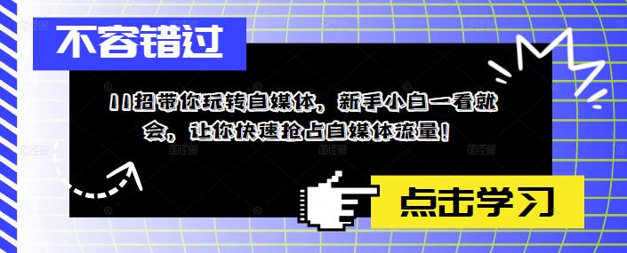11招带你玩转自媒体，新手小白一看就会，让你快速抢占自媒体流量！-第一精品资源库