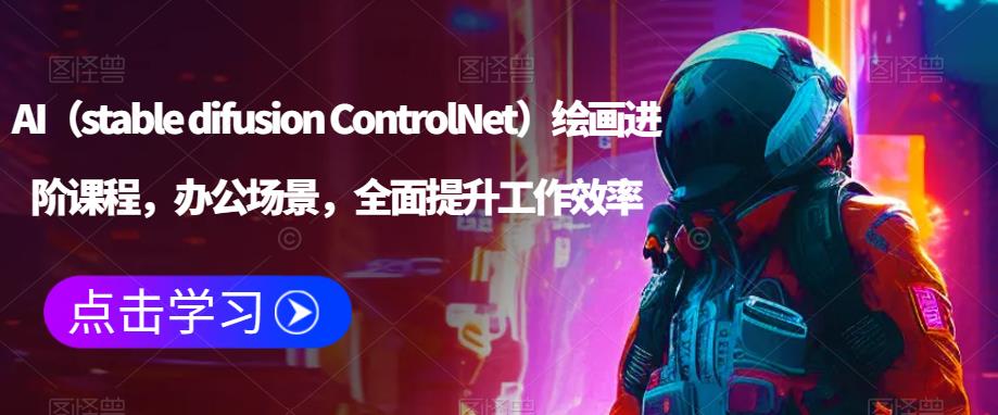 AI（stable difusion ControlNet）绘画进阶课程，办公场景，全面提升工作效率-第一精品资源库