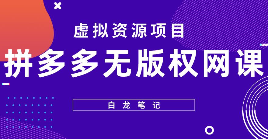 【白龙笔记】拼多多无版权网课项目，月入5000的长期项目，玩法详细拆解【揭秘】-第一精品资源库
