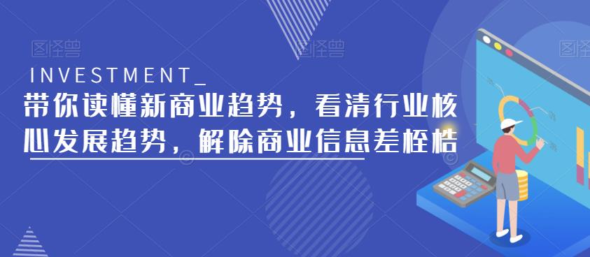 带你读懂新商业趋势，看清行业核心发展趋势，解除商业信息差桎梏-第一精品资源库