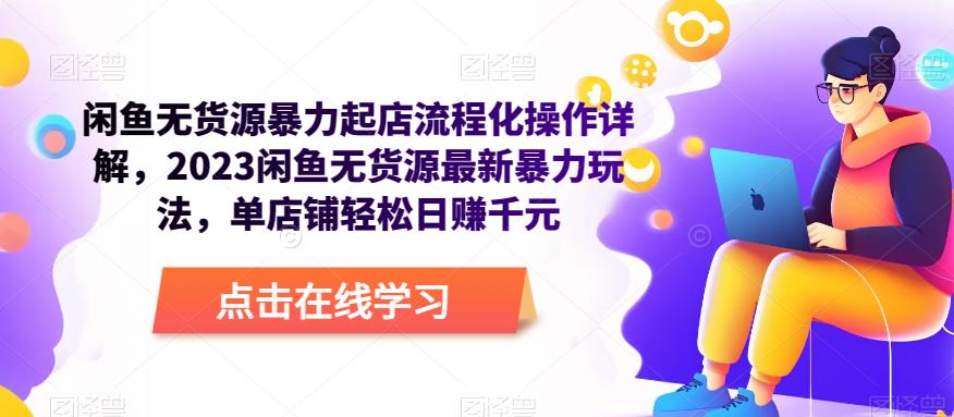 闲鱼无货源暴力起店流程化操作详解，2023闲鱼无货源最新暴力玩法，单店铺轻松日赚千元-第一精品资源库