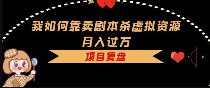 我如何靠卖剧本杀虚拟资源月入过万，复盘资料+引流+如何变现+案例-第一精品资源库
