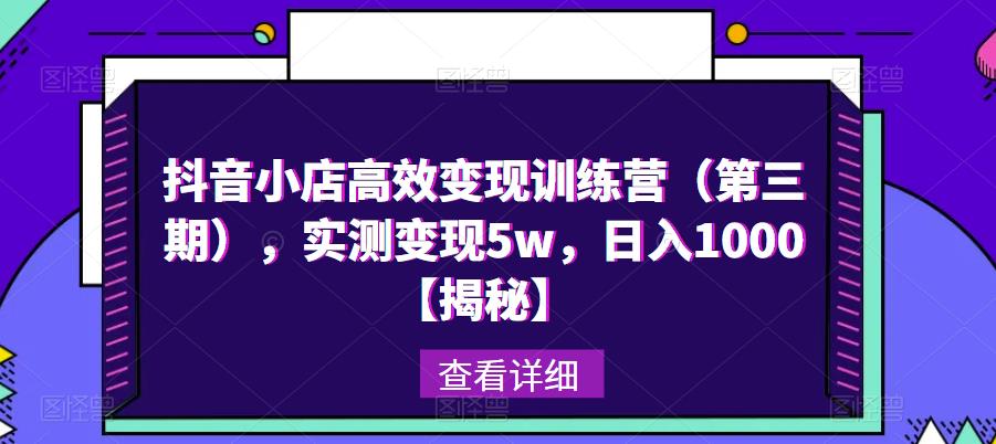 抖音小店高效变现训练营（第三期），实测变现5w，日入1000【揭秘】-第一精品资源库