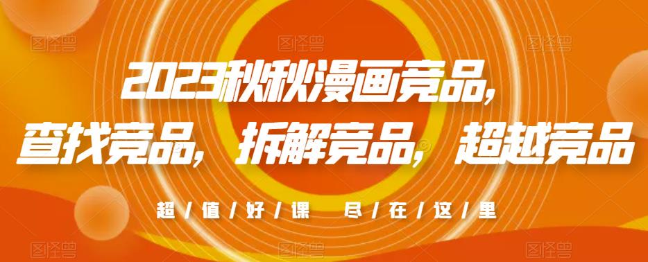 2023秋秋漫画竞品，​查找竞品，拆解竞品，超越竞品-第一精品资源库